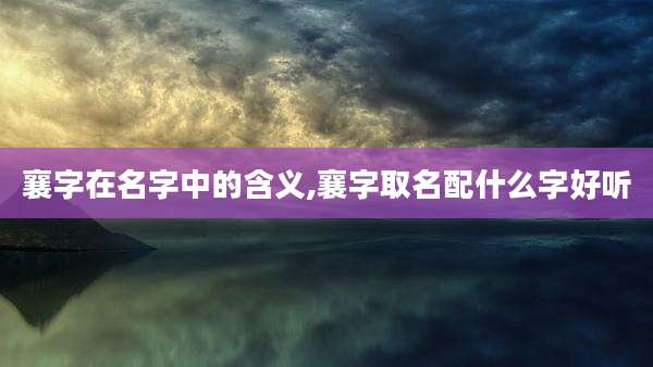 襄字在名字中的含义,襄字取名配什么字好听