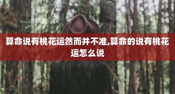 算命说有桃花运然而并不准,算命的说有桃花运怎么说