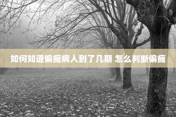 如何知道偏瘫病人到了几期 怎么判断偏瘫