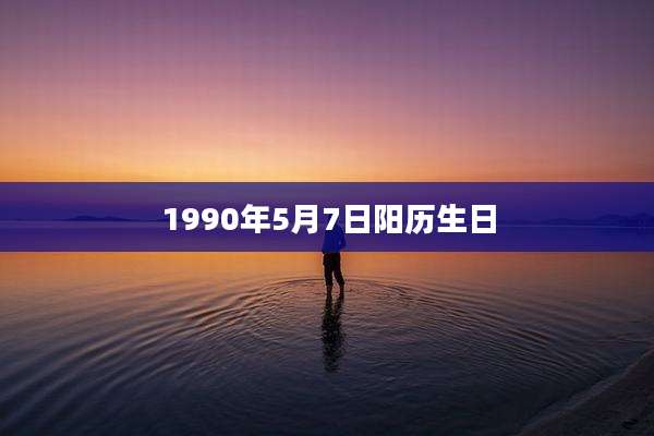 1990年5月7日阳历生日