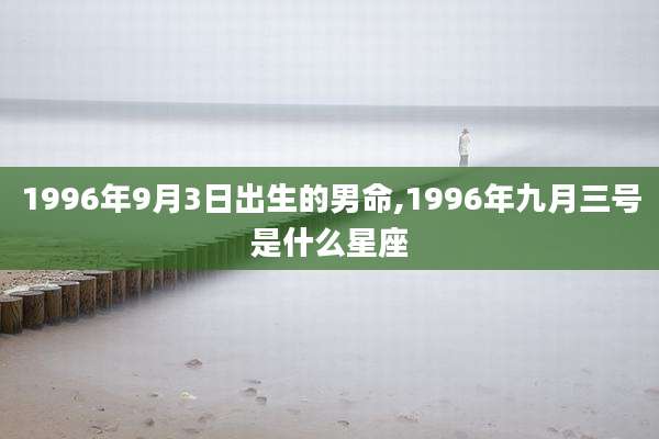 1996年9月3日出生的男命,1996年九月三号是什么星座