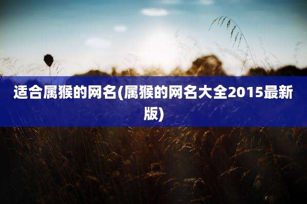 适合属猴的网名(属猴的网名大全2015最新版)