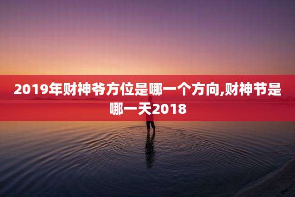 2019年财神爷方位是哪一个方向,财神节是哪一天2018