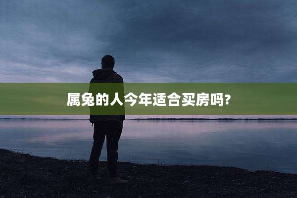 属兔的人今年适合买房吗?