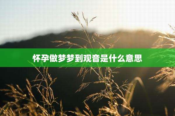 怀孕做梦梦到观音是什么意思