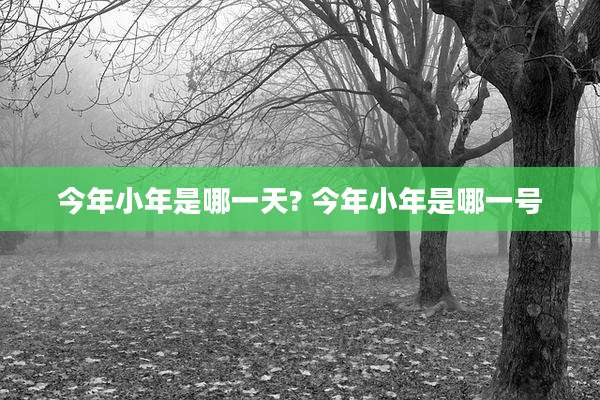 今年小年是哪一天? 今年小年是哪一号