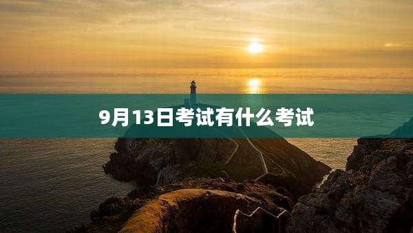 9月13日考试有什么考试