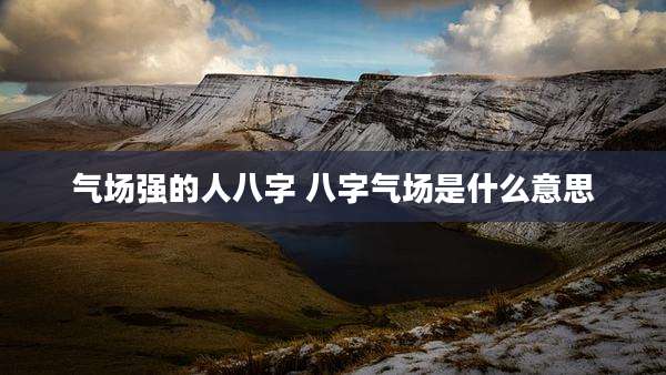 气场强的人八字 八字气场是什么意思