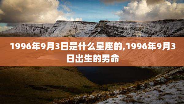 1996年9月3日是什么星座的,1996年9月3日出生的男命