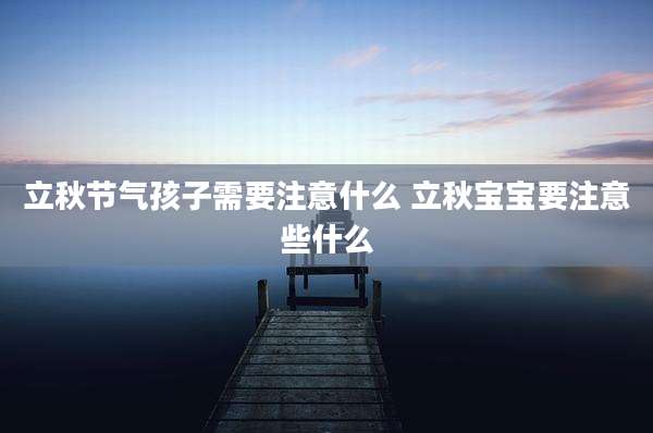 立秋节气孩子需要注意什么 立秋宝宝要注意些什么