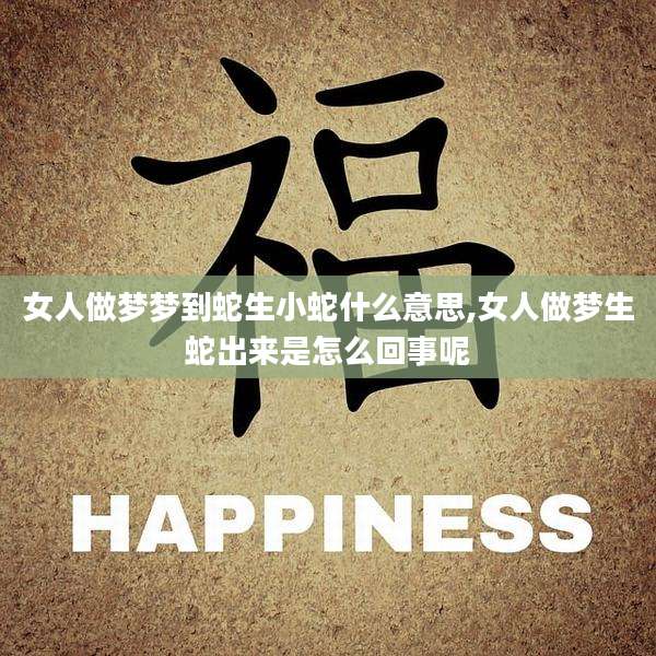 女人做梦梦到蛇生小蛇什么意思,女人做梦生蛇出来是怎么回事呢