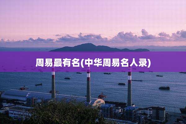 周易最有名(中华周易名人录)
