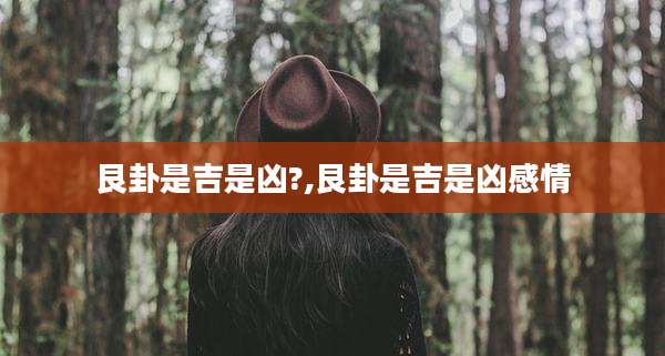 艮卦是吉是凶?,艮卦是吉是凶感情