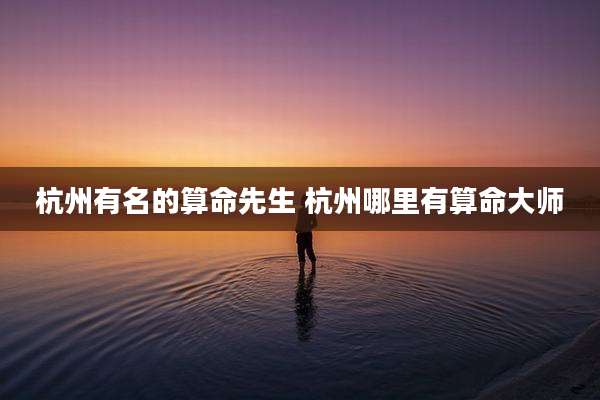 杭州有名的算命先生 杭州哪里有算命大师