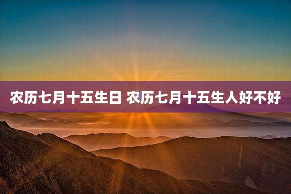 农历七月十五生日 农历七月十五生人好不好