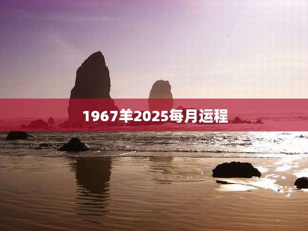 1967羊2025每月运程