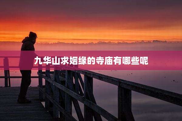 九华山求姻缘的寺庙有哪些呢