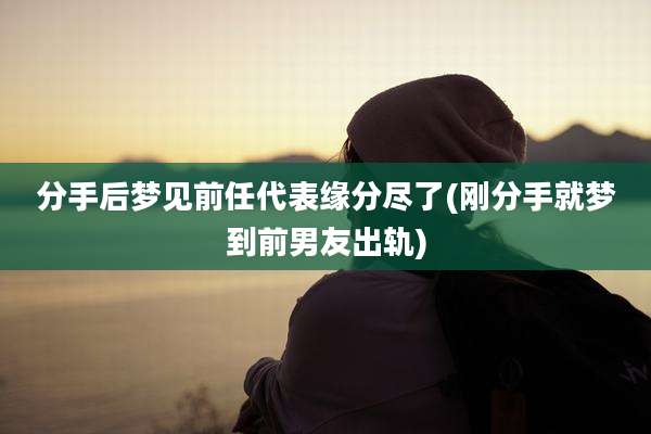 分手后梦见前任代表缘分尽了(刚分手就梦到前男友出轨)