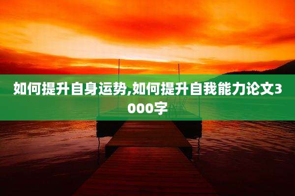 如何提升自身运势,如何提升自我能力论文3000字