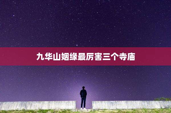 九华山姻缘最厉害三个寺庙