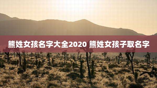 熊姓女孩名字大全2020 熊姓女孩子取名字