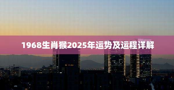 1968生肖猴2025年运势及运程详解