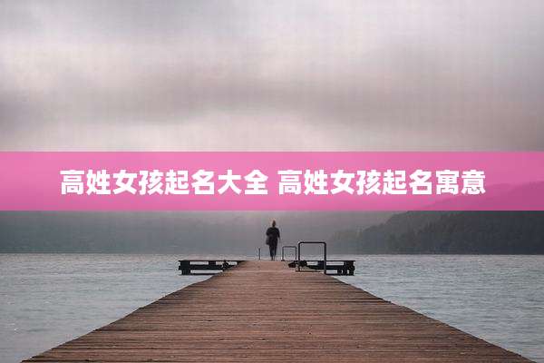 高姓女孩起名大全 高姓女孩起名寓意
