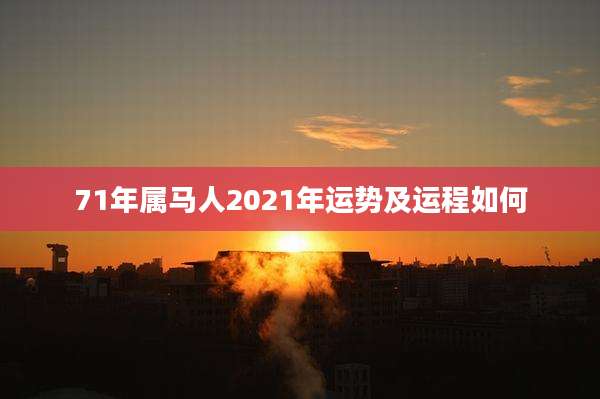 71年属马人2021年运势及运程如何
