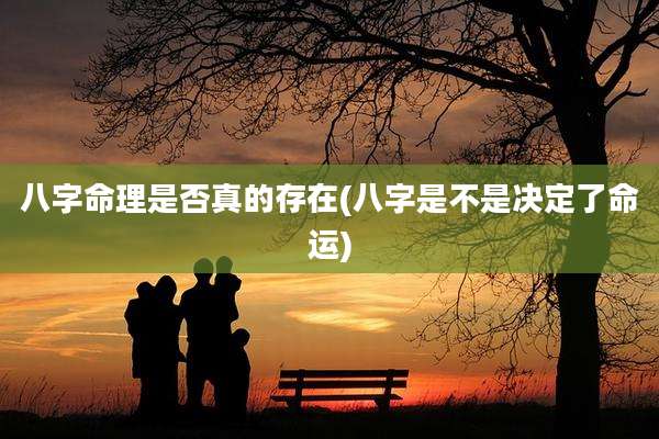 八字命理是否真的存在(八字是不是决定了命运)