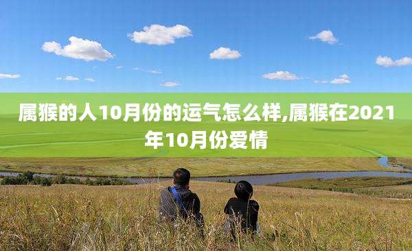属猴的人10月份的运气怎么样,属猴在2021年10月份爱情
