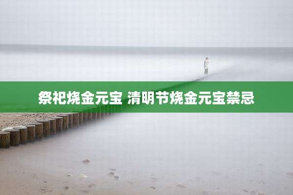 祭祀烧金元宝 清明节烧金元宝禁忌