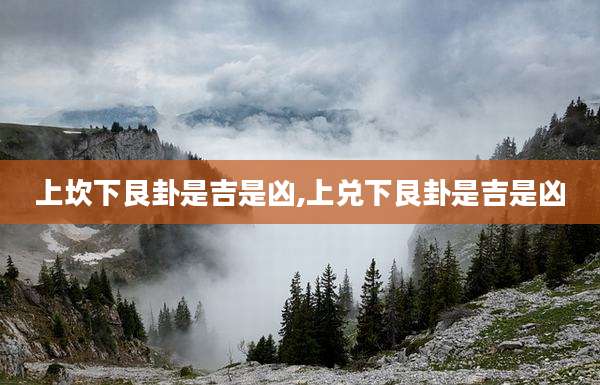 上坎下艮卦是吉是凶,上兑下艮卦是吉是凶