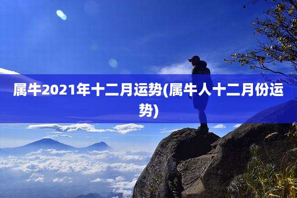 属牛2021年十二月运势(属牛人十二月份运势)