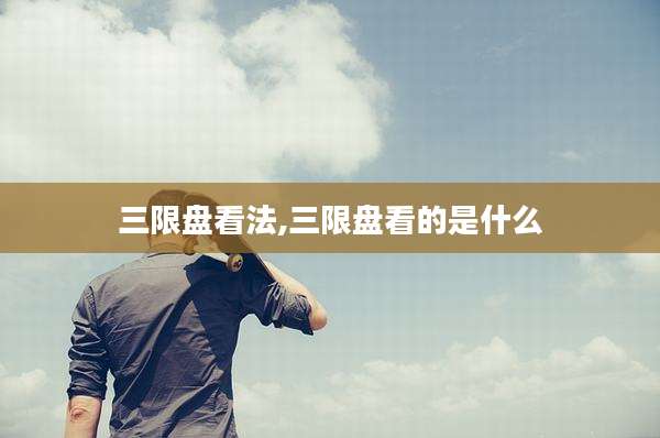 三限盘看法,三限盘看的是什么