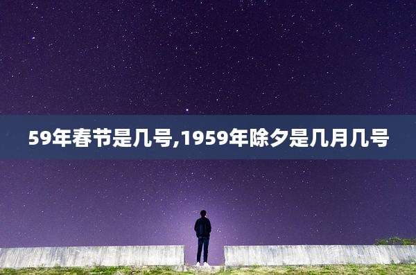 59年春节是几号,1959年除夕是几月几号