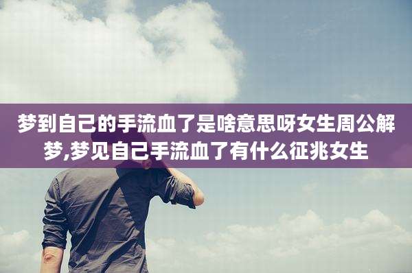 梦到自己的手流血了是啥意思呀女生周公解梦,梦见自己手流血了有什么征兆女生