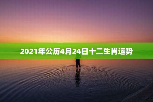 2021年公历4月24日十二生肖运势