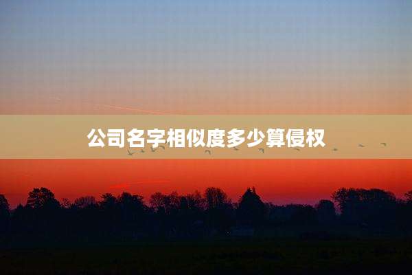 公司名字相似度多少算侵权
