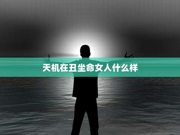 天机在丑坐命女人什么样