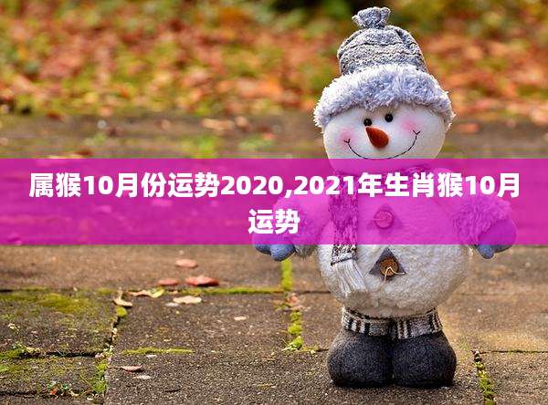 属猴10月份运势2020,2021年生肖猴10月运势