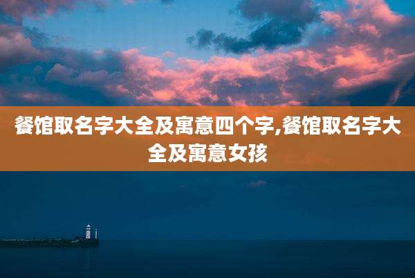 餐馆取名字大全及寓意四个字,餐馆取名字大全及寓意女孩