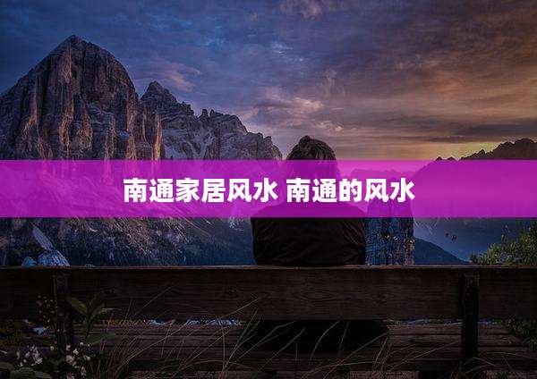 南通家居风水 南通的风水