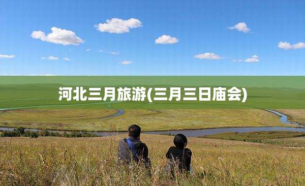 河北三月旅游(三月三日庙会)