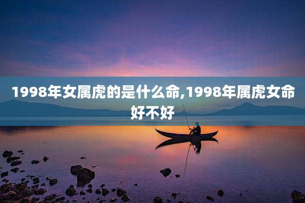 1998年女属虎的是什么命,1998年属虎女命好不好