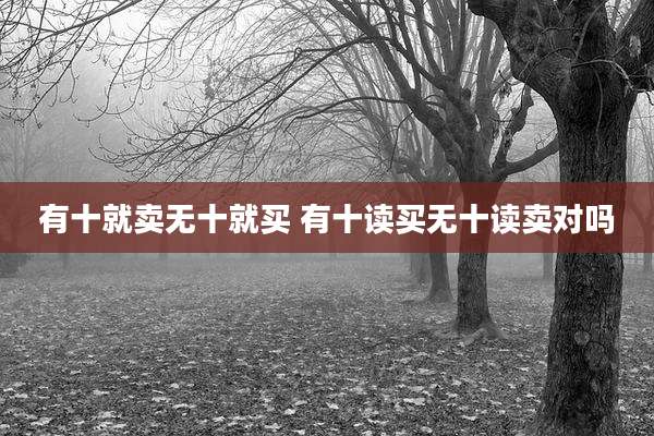 有十就卖无十就买 有十读买无十读卖对吗