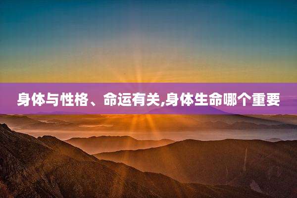 身体与性格、命运有关,身体生命哪个重要