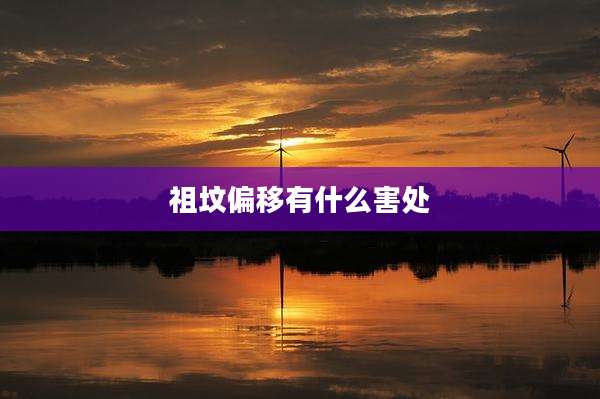 祖坟偏移有什么害处