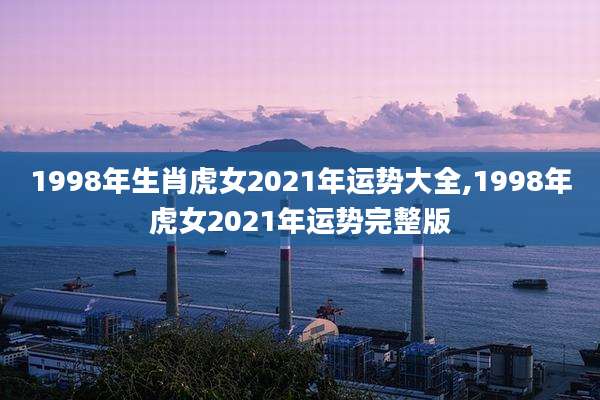 1998年生肖虎女2021年运势大全,1998年虎女2021年运势完整版