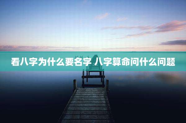 看八字为什么要名字 八字算命问什么问题