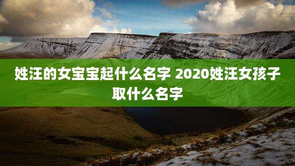 姓汪的女宝宝起什么名字 2020姓汪女孩子取什么名字
